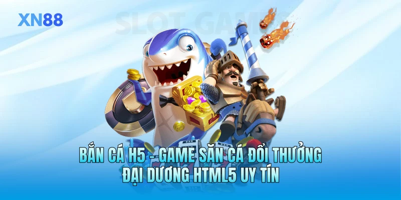 Bắn Cá H5 - Game Săn Cá Đổi Thưởng Đại Dương HTML5 Uy Tín