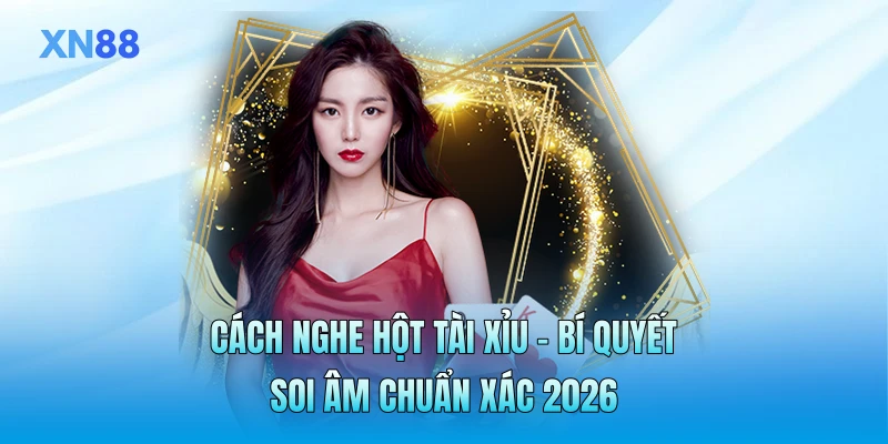 Cách Nghe Hột Tài Xỉu - Bí Quyết Soi Âm Chuẩn Xác 2026