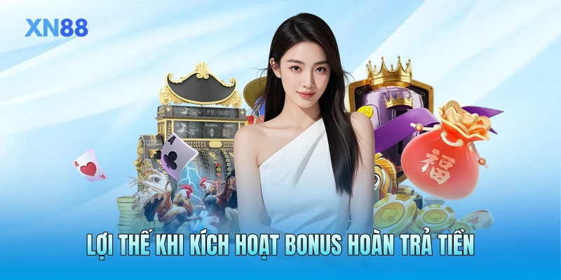 Lợi thế khi kích hoạt bonus hoàn trả tiền Lợi thế khi kích hoạt bonus hoàn trả tiền