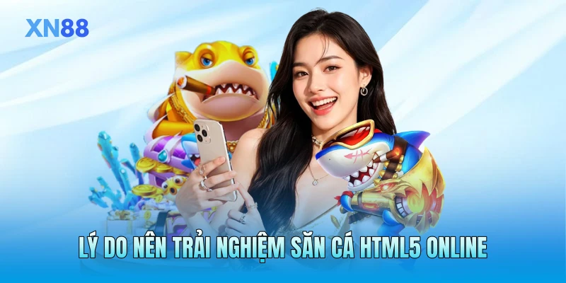 Lý do nên trải nghiệm săn cá HTML5 online