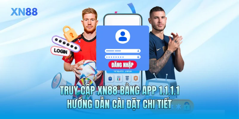 Truy Cập XN88 Bằng App 1.1.1.1 - Hướng Dẫn Cài Đặt Chi Tiết