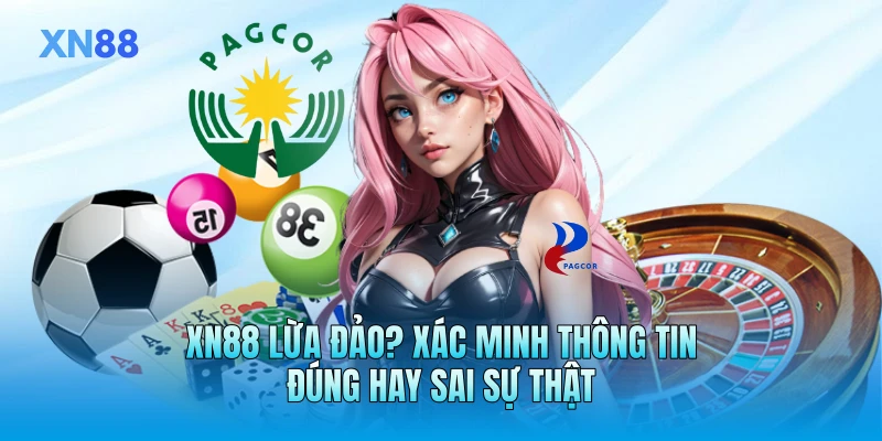 XN88 Lừa Đảo? Xác Minh Thông Tin Đúng Hay Sai Sự Thật